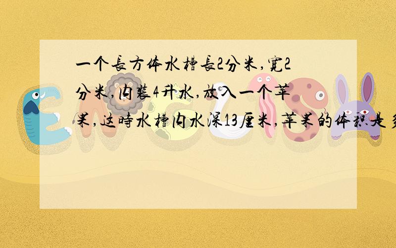 一个长方体水槽长2分米,宽2分米,内装4升水,放入一个苹果,这时水槽内水深13厘米,苹果的体积是多少立方厘米?