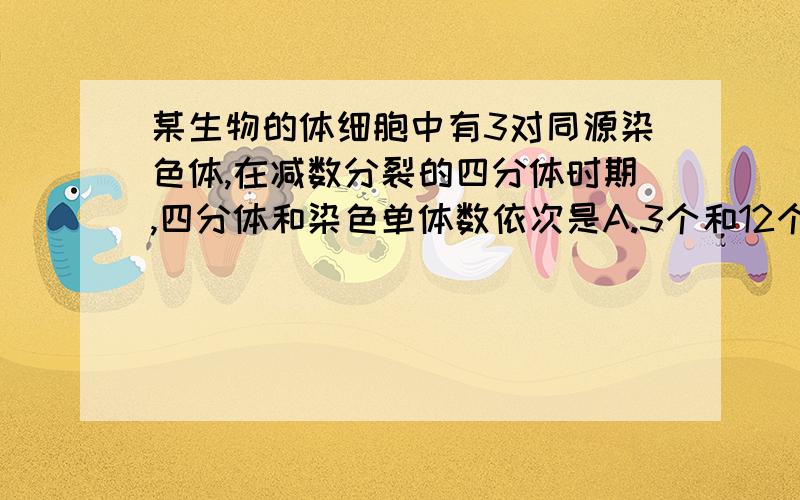 某生物的体细胞中有3对同源染色体,在减数分裂的四分体时期,四分体和染色单体数依次是A.3个和12个 B.6个和12个 C.6个和24个 D.3个和24个