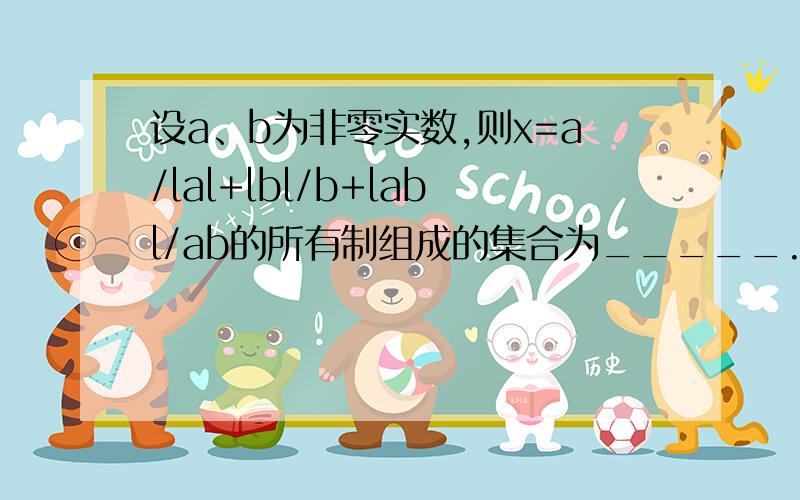 设a、b为非零实数,则x=a/lal+lbl/b+labl/ab的所有制组成的集合为_____.拜托了,没学过,快!