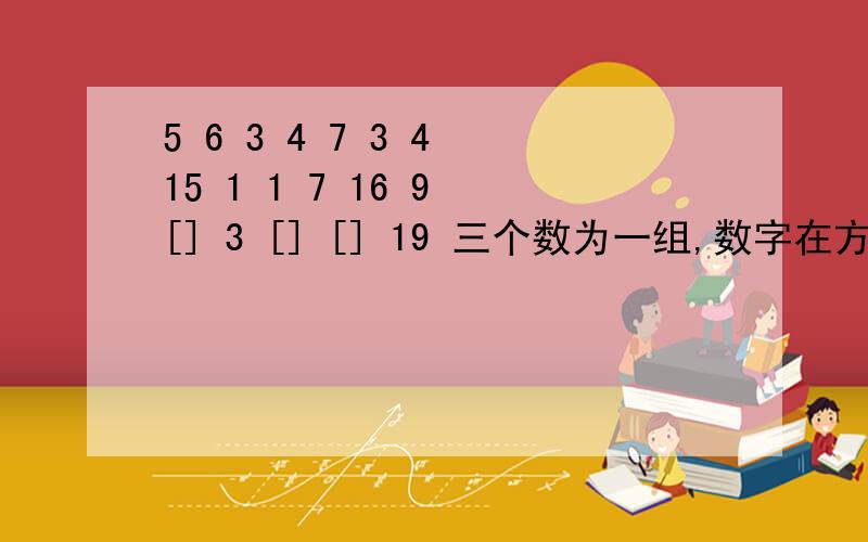 5 6 3 4 7 3 4 15 1 1 7 16 9 [] 3 [] [] 19 三个数为一组,数字在方格中填写.