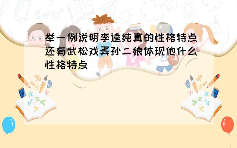 举一例说明李逵纯真的性格特点还有武松戏弄孙二娘体现他什么性格特点