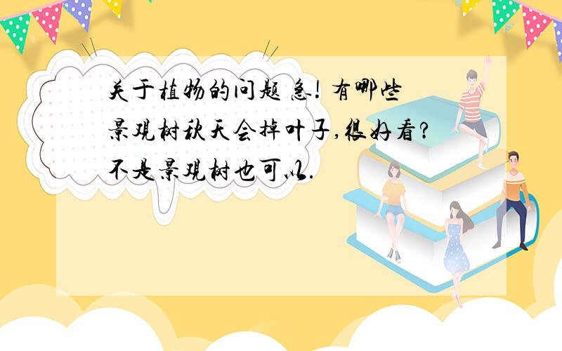 关于植物的问题 急! 有哪些景观树秋天会掉叶子,很好看?不是景观树也可以.