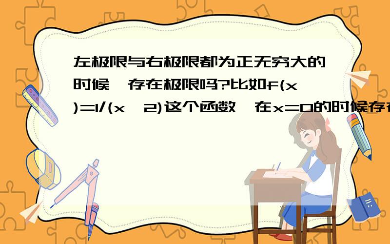 左极限与右极限都为正无穷大的时候,存在极限吗?比如f(x)=1/(x^2)这个函数,在x=0的时候存在极限吗