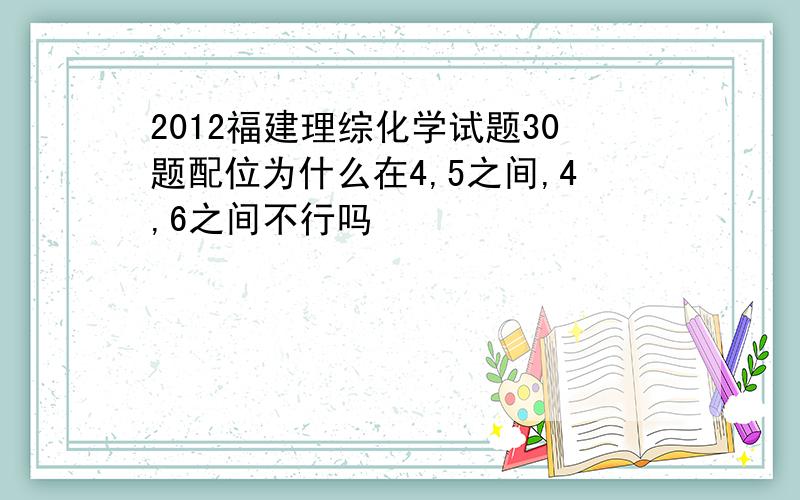 2012福建理综化学试题30题配位为什么在4,5之间,4,6之间不行吗