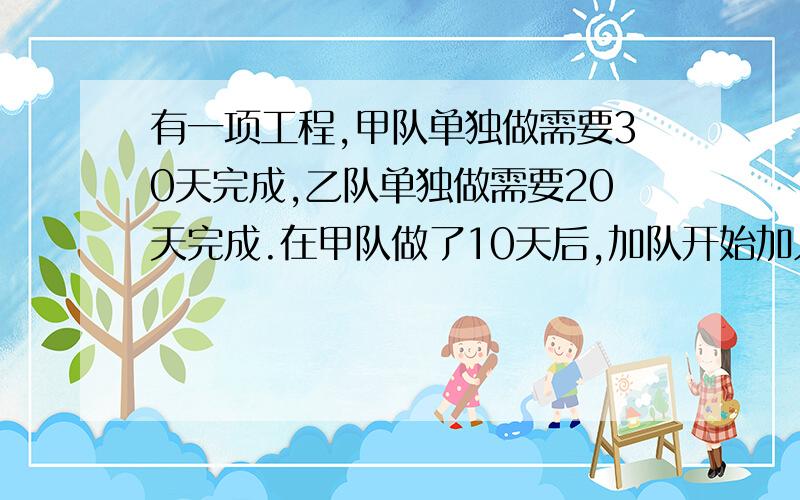 有一项工程,甲队单独做需要30天完成,乙队单独做需要20天完成.在甲队做了10天后,加队开始加入合甲队一起做.问这项工程还需多少天完成?