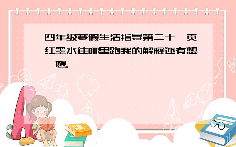 四年级寒假生活指导第二十一页红墨水往哪里跑我的解释还有想一想.