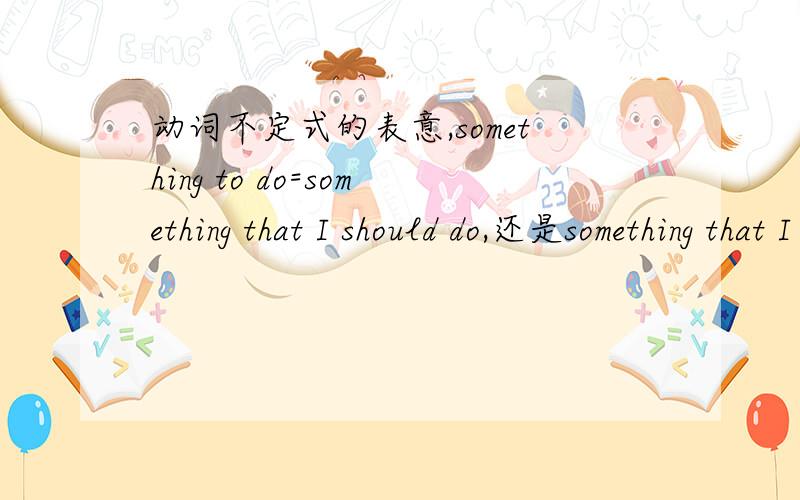 动词不定式的表意,something to do=something that I should do,还是something that I will do