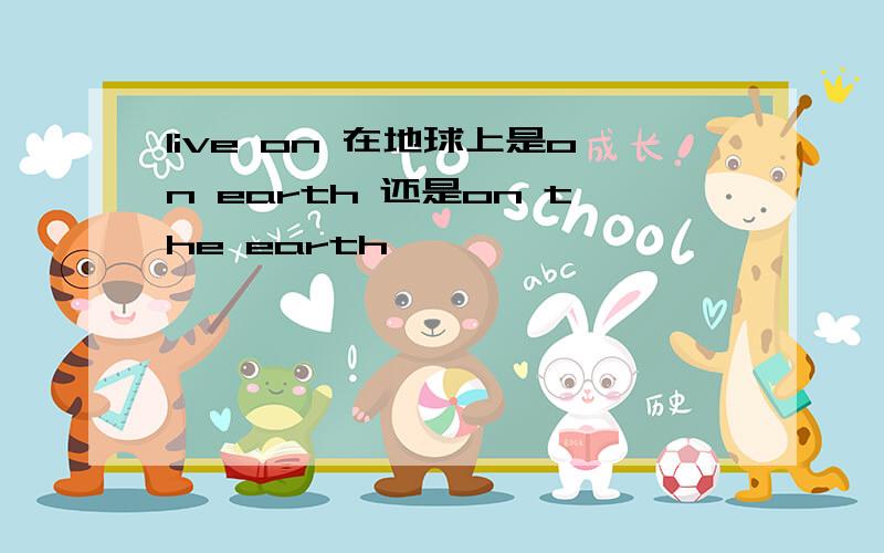 live on 在地球上是on earth 还是on the earth