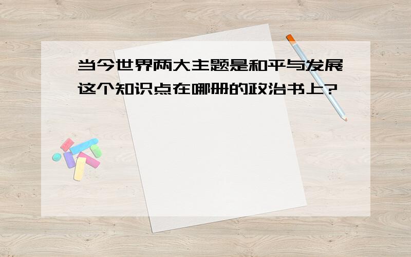 当今世界两大主题是和平与发展这个知识点在哪册的政治书上?