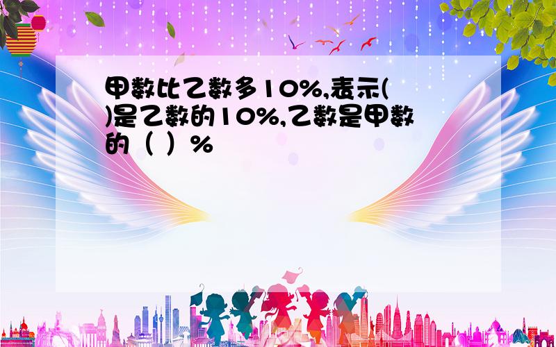 甲数比乙数多10%,表示( )是乙数的10%,乙数是甲数的（ ）%