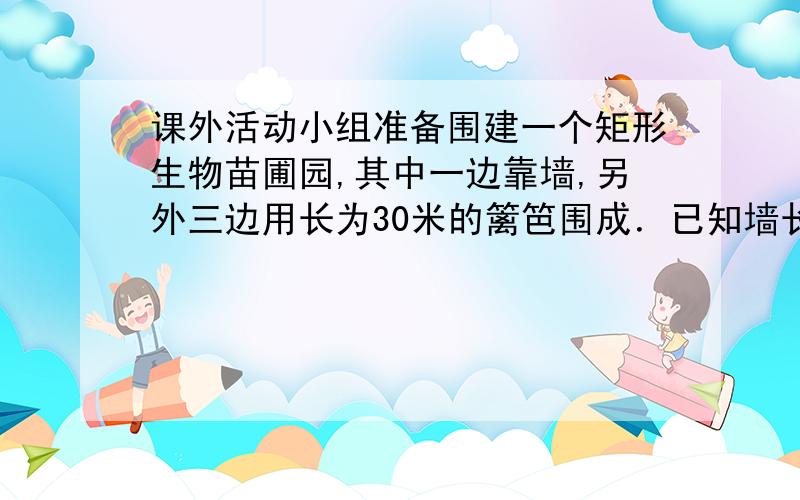 课外活动小组准备围建一个矩形生物苗圃园,其中一边靠墙,另外三边用长为30米的篱笆围成．已知墙长为18米（如图所示）,设这个苗圃园垂直于墙的一边的长为x米．则x的取值范围.