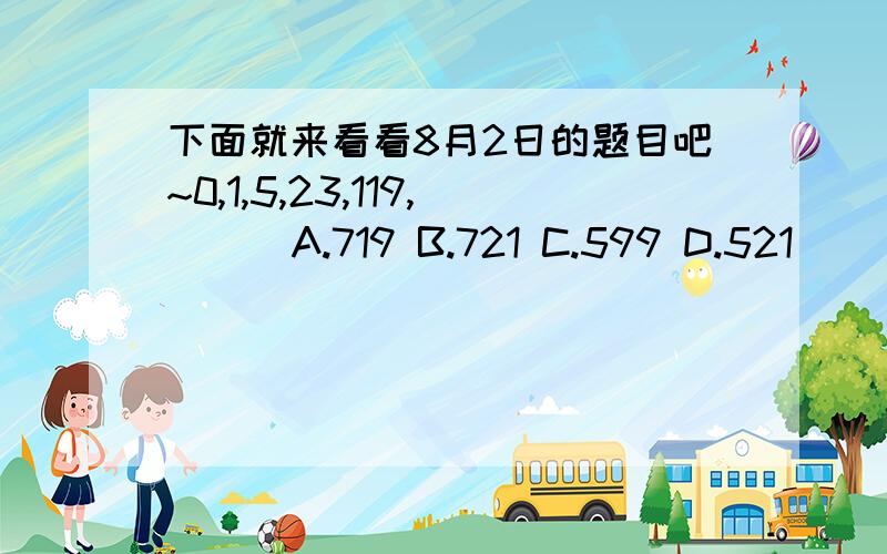 下面就来看看8月2日的题目吧~0,1,5,23,119,( ) A.719 B.721 C.599 D.521