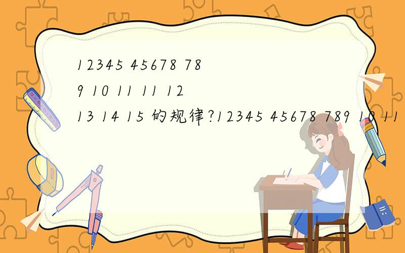 12345 45678 789 10 11 11 12 13 14 15 的规律?12345 45678 789 10 11 11 12 13 14 15 , 用算式总结出这些数字的规律,如1X+Y=N,请问有答案吗?