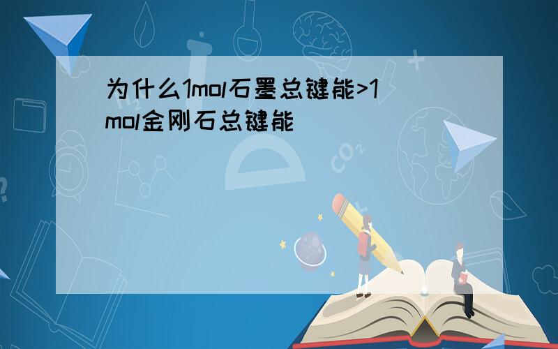 为什么1mol石墨总键能>1mol金刚石总键能