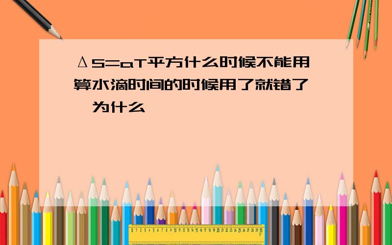 ΔS=aT平方什么时候不能用算水滴时间的时候用了就错了……为什么