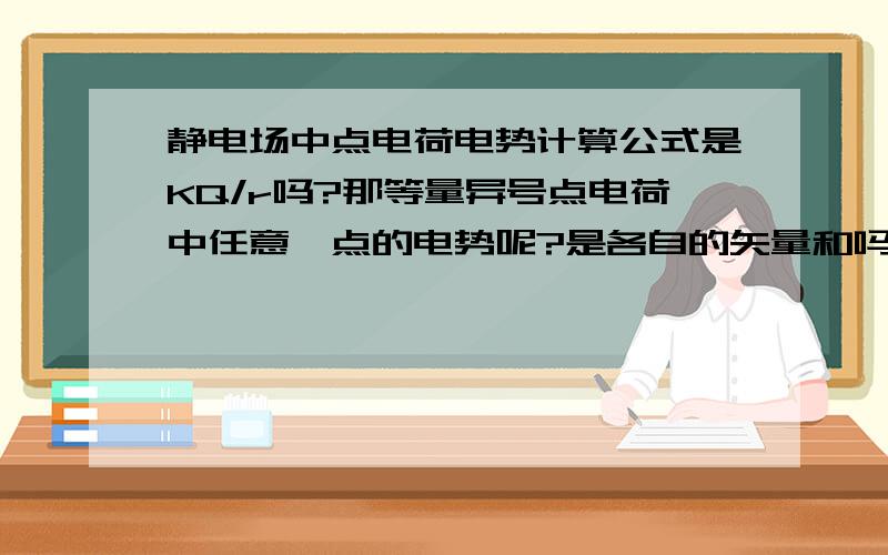 静电场中点电荷电势计算公式是KQ/r吗?那等量异号点电荷中任意一点的电势呢?是各自的矢量和吗?求详解“北京市西城区2012年高三二模试卷物理试题1”中18题