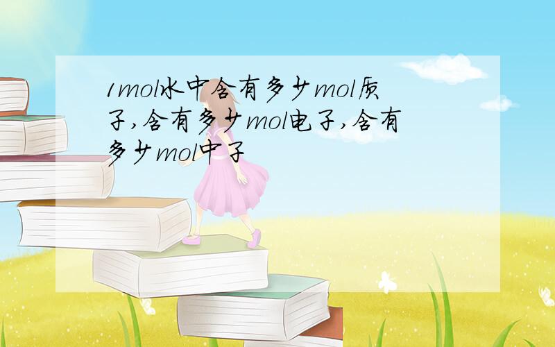 1mol水中含有多少mol质子,含有多少mol电子,含有多少mol中子