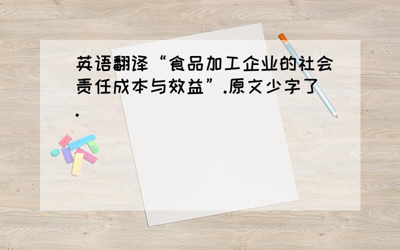 英语翻译“食品加工企业的社会责任成本与效益”.原文少字了.