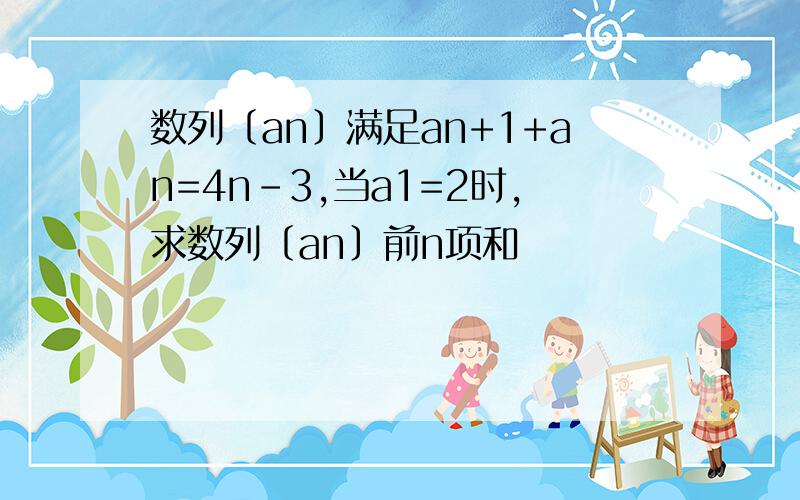 数列〔an〕满足an+1+an=4n-3,当a1=2时,求数列〔an〕前n项和