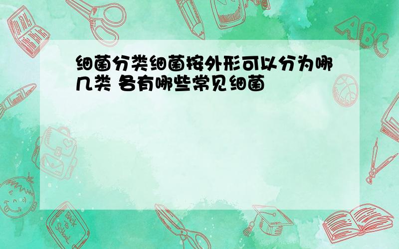 细菌分类细菌按外形可以分为哪几类 各有哪些常见细菌