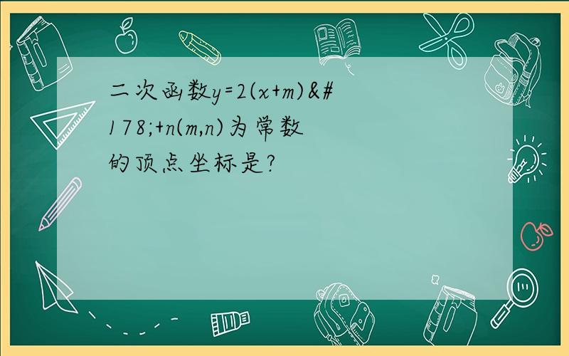 二次函数y=2(x+m)²+n(m,n)为常数的顶点坐标是?