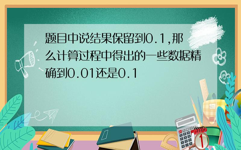 题目中说结果保留到0.1,那么计算过程中得出的一些数据精确到0.01还是0.1