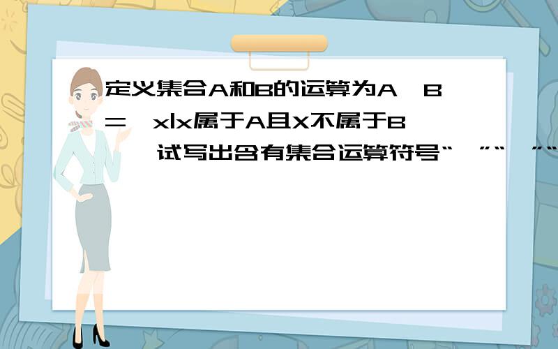 定义集合A和B的运算为A*B={x|x属于A且X不属于B},试写出含有集合运算符号“*”“∪”“∩”,并对任意集合A、B都成立的一个式子,用Venn图解释下谢谢