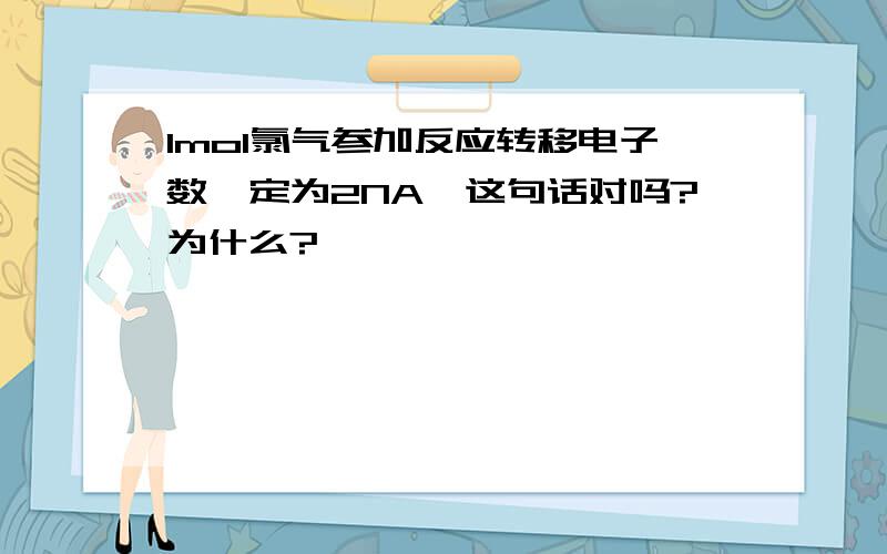 1mol氯气参加反应转移电子数一定为2NA,这句话对吗?为什么?