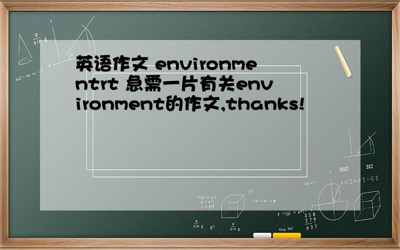 英语作文 environmentrt 急需一片有关environment的作文,thanks!