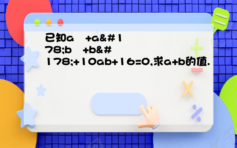 已知a²+a²b²+b²+10ab+16=0,求a+b的值.