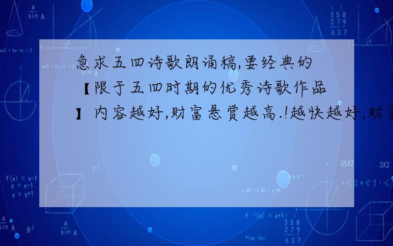 急求五四诗歌朗诵稿,要经典的【限于五四时期的优秀诗歌作品】内容越好,财富悬赏越高.!越快越好,财富悬赏越高.!要五四时期的,告诉诗歌选自哪里,诗歌叫什么名字,作者是谁.