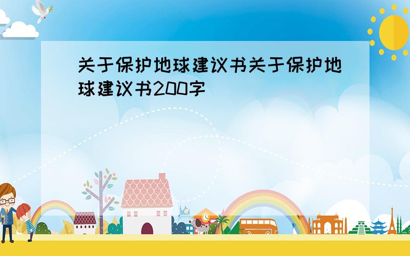 关于保护地球建议书关于保护地球建议书200字