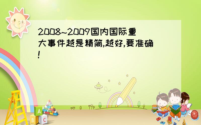 2008~2009国内国际重大事件越是精简,越好,要准确!