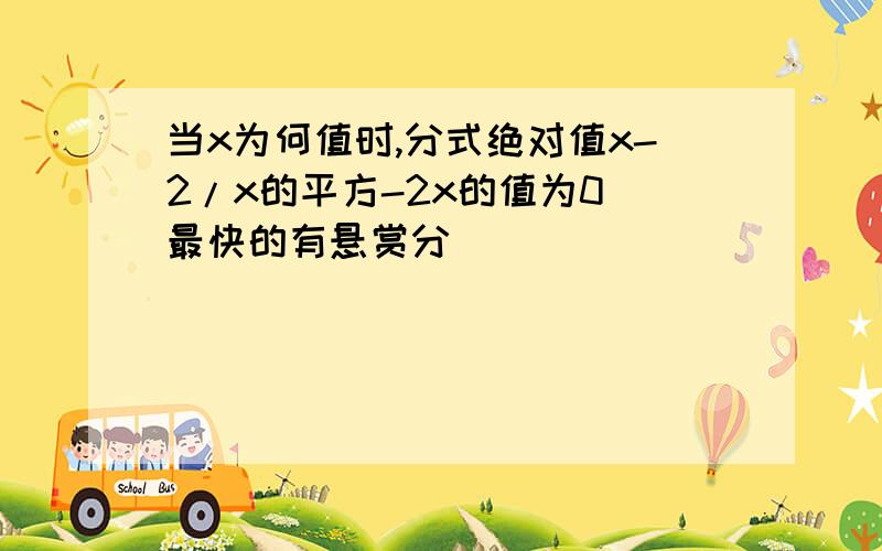 当x为何值时,分式绝对值x-2/x的平方-2x的值为0 最快的有悬赏分