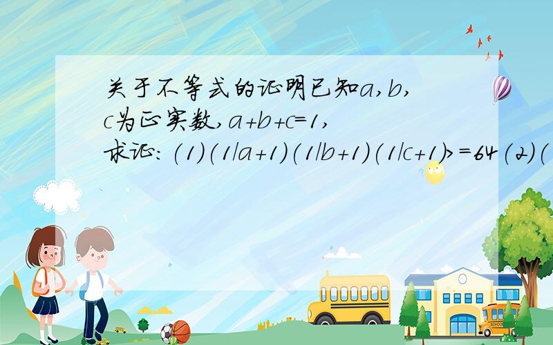 关于不等式的证明已知a,b,c为正实数,a+b+c=1,求证:(1)(1/a+1)(1/b+1)(1/c+1)>=64(2)(1/a-1)(1/b-1)(1/c-1)>=8