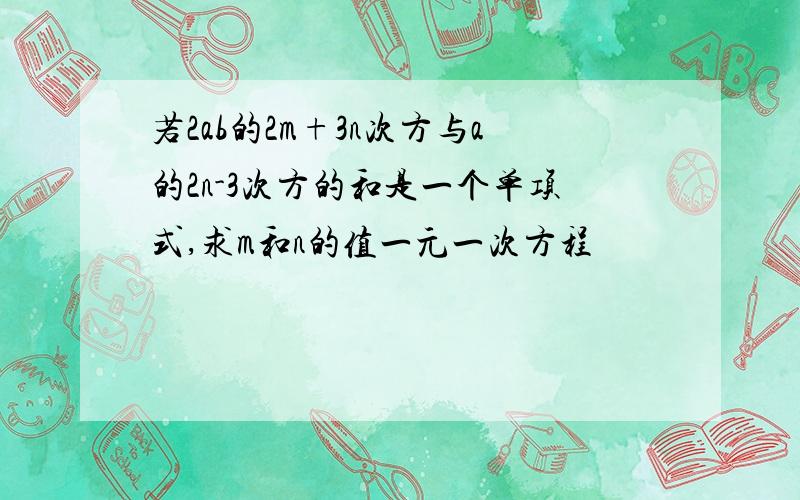 若2ab的2m+3n次方与a的2n-3次方的和是一个单项式,求m和n的值一元一次方程