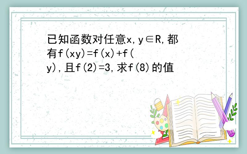 已知函数对任意x,y∈R,都有f(xy)=f(x)+f(y),且f(2)=3,求f(8)的值