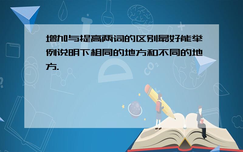 增加与提高两词的区别最好能举例说明下相同的地方和不同的地方.