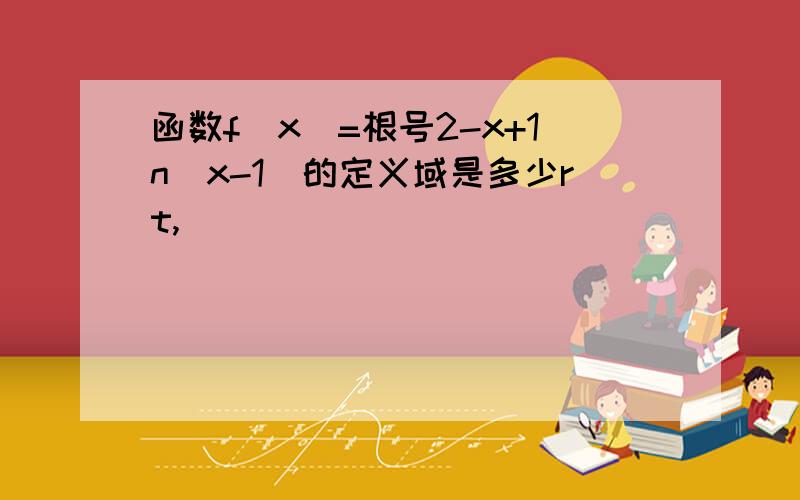 函数f(x)=根号2-x+1n(x-1)的定义域是多少rt,