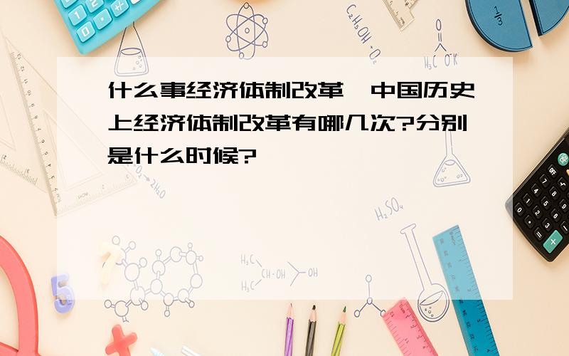 什么事经济体制改革,中国历史上经济体制改革有哪几次?分别是什么时候?