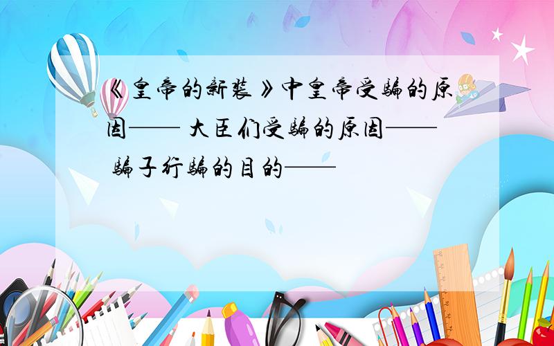 《皇帝的新装》中皇帝受骗的原因—— 大臣们受骗的原因—— 骗子行骗的目的——