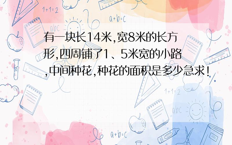 有一块长14米,宽8米的长方形,四周铺了1、5米宽的小路,中间种花,种花的面积是多少急求!