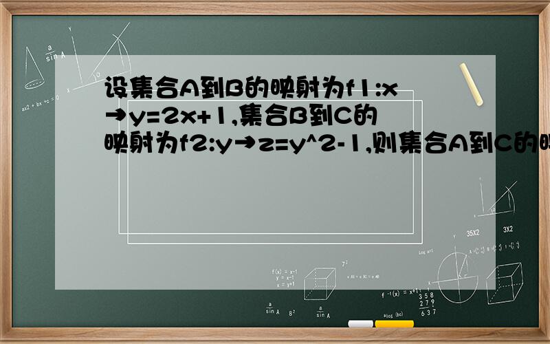 设集合A到B的映射为f1:x→y=2x+1,集合B到C的映射为f2:y→z=y^2-1,则集合A到C的映射f的对应法则是什么?集合A中的元素1在C中的象是什么?集合C中的元素0在A中的原象又是什么?