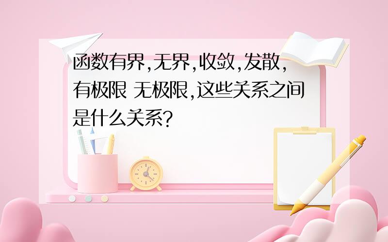 函数有界,无界,收敛,发散,有极限 无极限,这些关系之间是什么关系?