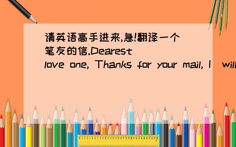 请英语高手进来,急!翻译一个笔友的信.Dearest  love one, Thanks for your mail, I  will really like to have a good relationship with you, and i have a special reason why i decided to contact you.I decided to contact you because of the urg