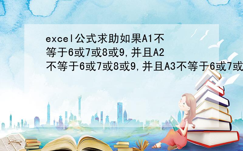 excel公式求助如果A1不等于6或7或8或9,并且A2不等于6或7或8或9,并且A3不等于6或7或8或9,A4等于★,否则等于空格.