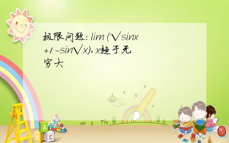 极限问题：lim（√sinx+1-sin√x),x趋于无穷大