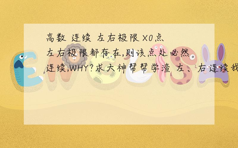 高数 连续 左右极限 X0点左右极限都存在,则该点处必然连续,WHY?求大神帮帮学渣 左、右连续我知道