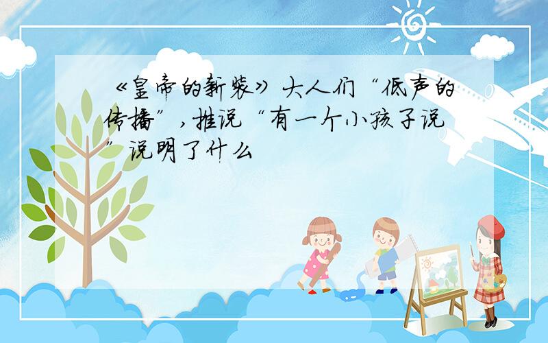 《皇帝的新装》大人们“低声的传播”,推说“有一个小孩子说”说明了什么