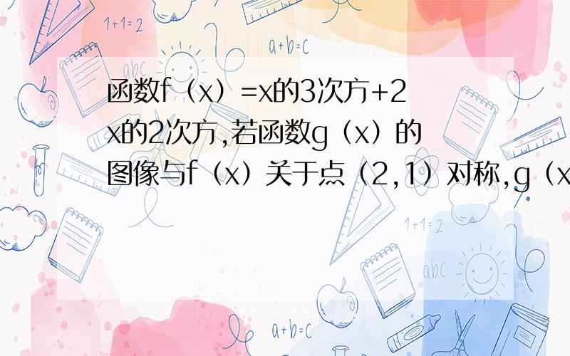 函数f（x）=x的3次方+2x的2次方,若函数g（x）的图像与f（x）关于点（2,1）对称,g（x）解析式.